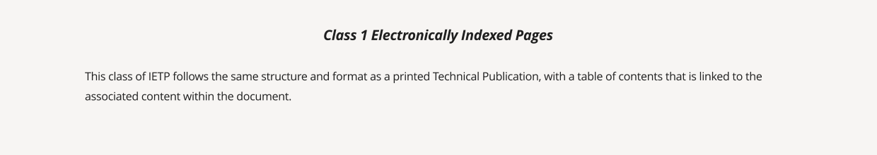 This class of IETP follows the same structure and format as a printed Technical Publication, with a table of contents that is linked to the associated content within the document.   Class 1 Electronically Indexed Pages